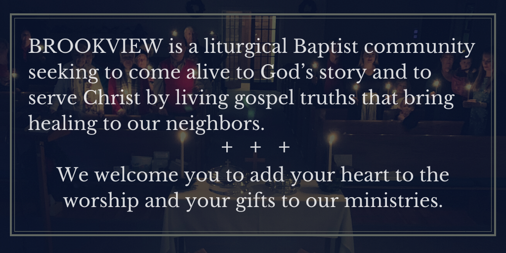 Brookview is a liturgical Baptist community seeking to come alive to God’s story and to serve Christ by living gospel truths that bring healing to our neighbors. We welcome you to as your heart to the worship and (1)